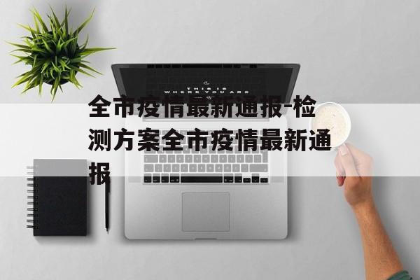 全市疫情最新通报-检测方案全市疫情最新通报